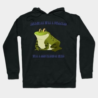 Jeremiah Was a Bullfrog Hoodie